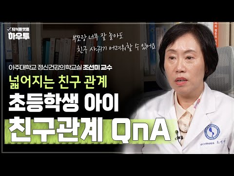 집에선 잘 노는데.. 왜 친구 사귀기를 어려워 할까? | 아주대학교 의과대학 정신건강의학교실 조선미 교수 | 자녀 육아 부모