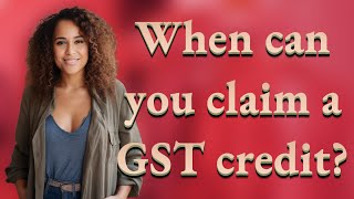 When can you claim a GST credit?