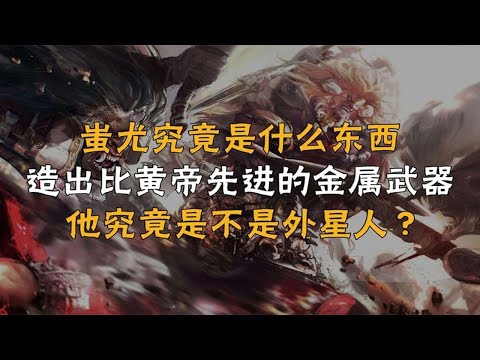 上古战神蚩尤：造出比黄帝先进的金属武器，难道他真是外星人？