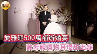 CTWANT娛樂星聞／愛雅砸500萬補辦婚宴　戴母親遺物耳環甜出嫁