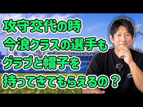 攻守交代の時、今浪クラスもグラブと帽子を持ってきてもらえるの？