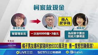 橘子男友曝柯家隨時放6000萬現金 傳一度惹怒陳佩琪｜94要賺錢