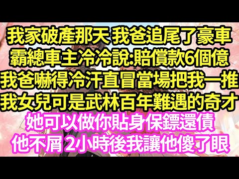 我爸不小心追尾了劳斯莱斯，帅哥车主说赔偿款6个亿，我爸吓得当场把我一推：我女儿可是武林奇才！让她做你贴身保镖还债！他不屑 2小时后我让他傻了眼#甜寵#小說#霸總