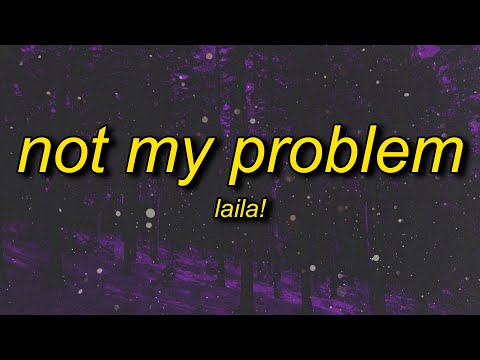 Laila! - Not My Problem | not my problem that's just not my problem