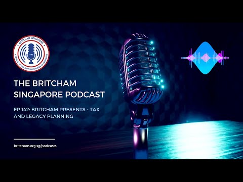 BritCham Singapore Podcast | Ep 142 - Britcham Presents - Tax and Legacy Planning