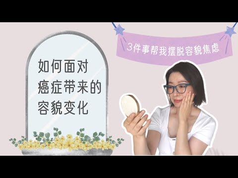 如何面對癌症帶來的容貌變化 | 我是怎樣擺脫容貌焦慮的 | 癌后人生 | 癌后更美麗 | How to Deal with Cancer-Related Changes in Appearance