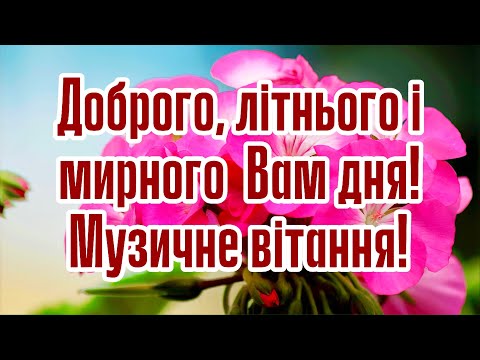 ДОБРОГО, ЛІТНЬОГО І МИРНОГО ДНЯ! СОНЯЧНОГО НАСТРОЮ ВСІМ ДОБРИМ ЛЮДЯМ! НАЙКРАЩЕ МУЗИЧНЕ ПРИВІТАННЯ!