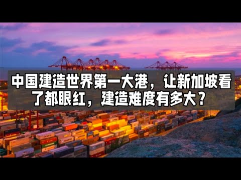 中国建造世界第一大港，让新加坡看了都眼红，建造难度有多大？