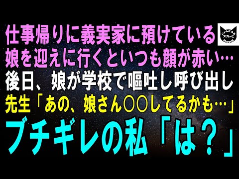 【スカッとする話】仕事帰りに義実家に娘を迎えに行くと、いつも顔が赤い…後日、娘が学校で嘔吐し呼び出された。先生「あの、もしかしたら娘さん○○してるかも…」ブチギレの私「は？」結果【修羅場】