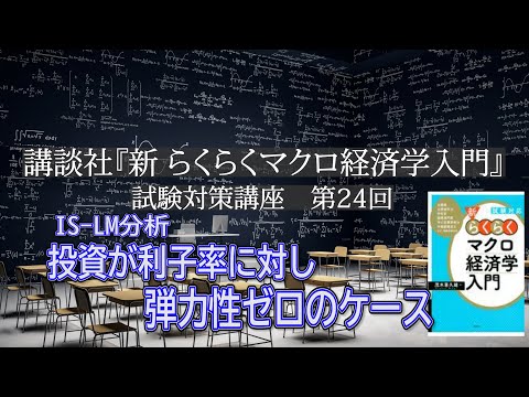 講談社「新らくらくマクロ経済学入門 」試験対策講座　第24回「P146～P150、 IS-LM分析、投資の利子率の対する弾力性ゼロの説明」講師：茂木喜久雄