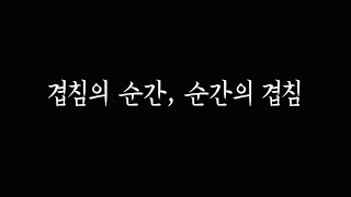 [비디오로 에세이를 쓴다는 것] 겹침의 순간, 순간의 겹침 (고태영)