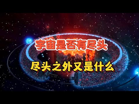 宇宙是否有尽头？尽头之后又是什么？人类到达边缘又会看到什么