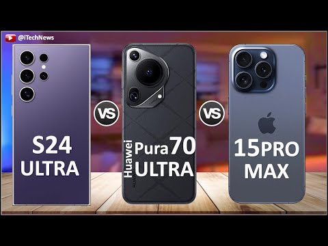 Samsung Galaxy S24 Ultra vs Huawei Pura70 Ultra vs iPhone 15 Pro Max