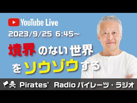 「境界のない世界をソウゾウする」大西つねきのパイレーツラジオ2.0（Live配信2023/09/25）