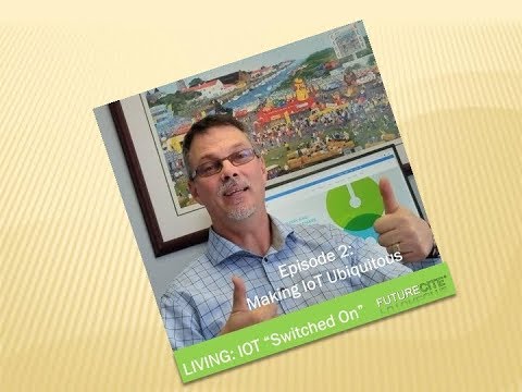 How IOT has "Switched On" Future Living & Lifestyle Episode 2: Making IoT Ubiquitous!