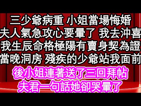 三少爺病重 小姐當場悔婚，夫人氣急攻心要暈了 我去沖喜，我生辰命格極陽有賣身契為證，當晚洞房 殘疾的少爺站我面前，後小姐連著送了三回拜帖，夫君一句話她卻哭暈了| #為人處世#生活經驗#情感故事#養老