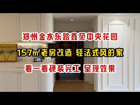 郑州金水东路鑫苑中央花园，157㎡老房改造，轻法式风的家，看一看硬装完工，呈现实拍