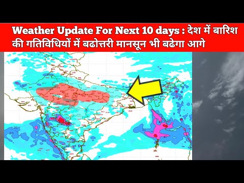 Weather Update For Next 10 days : देश में बारिश की गतिविधियों में बढोत्तरी मानसून भी बढेगा आगे