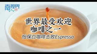 【南视界】世界最受欢迎咖啡之一 怡保白咖啡击败Espresso