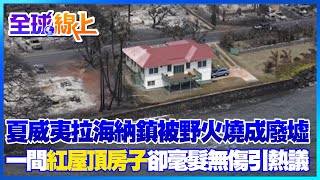 夏威夷拉海納鎮被野火燒成廢墟 一間「紅屋頂房子」卻毫髮無傷引熱議｜全球線上 @全球大視野Global_Vision