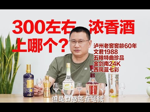 250-300浓香选哪个？文君复古版1988⧸剑南春金剑南24K⧸西凤蓝七彩⧸泸州老窖窖龄60⧸五粮特曲珍品PK，不同风格