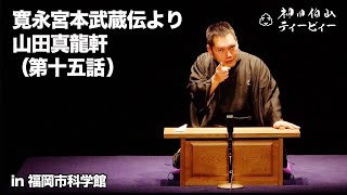 【講談】神田伯山「寛永宮本武蔵伝より山田真龍軒（第十五話）」in 福岡市科学館