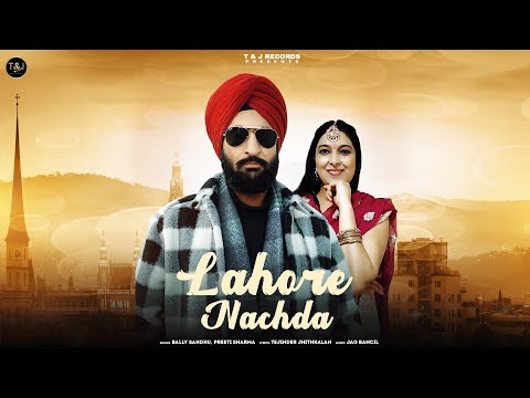 Lahore Nachda | Bally Sandhu ft Preeti Sharma | New Punjabi Song 2022