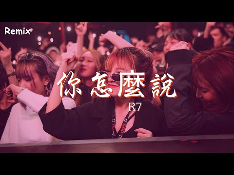 R7 - 你怎麼說 - [慢搖DJ舞曲] - 2023年最勁爆的DJ歌曲  - [Chinese Dj Remix 2023]