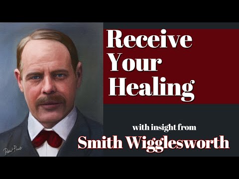 Smith Wigglesworth  His Insight into How to Receive Your Healing