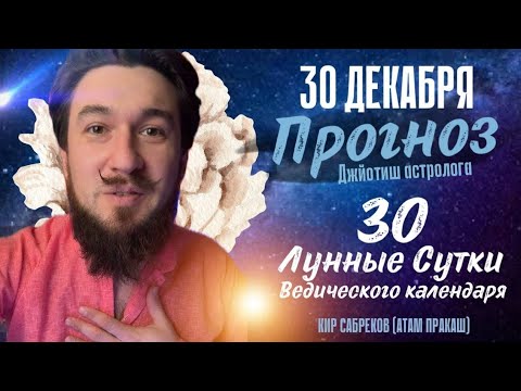 30 декабря!  ПРОГНОЗ  30 лунные сутки ведического календаря. Кир Сабреков 2024