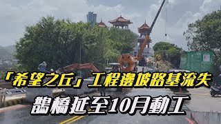 國門  山海計畫|希望之丘工程邊坡路基流失鵲橋延至10月動工