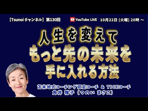 【Tsunoiチャンネル 】第130回 〜 苫米地式コーチング認定コーチ＆TICEコーチ  角井雅子のワンマンライブ：「自分を変えて『もっと先の未来』を手に入れる方法」