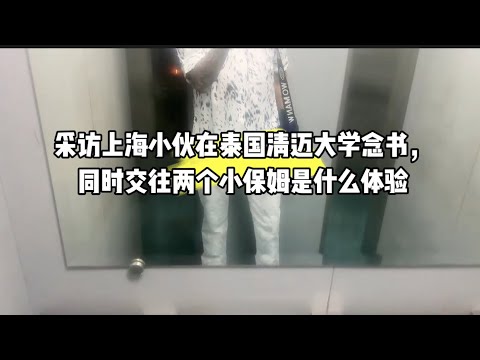 采访上海小伙在泰国清迈大学念书，同时交往两个小保姆是什么体验