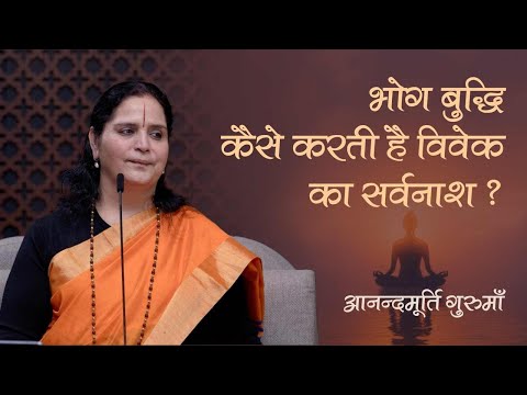 भोग बुद्धि कैसे करती है विवेक का सर्वनाश? | Anandmurti Gurumaa