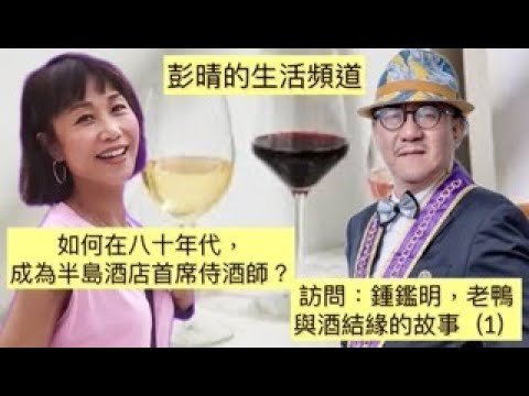 彭晴的生活頻道：我的故事-老鴨，鍾鑑明博士訪問 (上）#鍾鑑明  #老鴨  #半島酒店 #葡萄酒事業