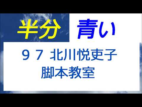 半分青い 97話 北川悦吏子さんの脚本教室