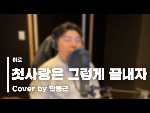 여로 - 첫사랑은 그렇게 끝내자 (Cover by 한동근)