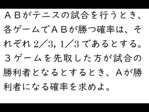 確率108｛ＡＢがテニスの試合を行うとき、各ゲームでＡＢが勝つ確率は、それぞれ２／３、１／３であるとする。３ゲームを先取した方が試合の勝利者となるとするとき、Ａが勝利者になる確率｝