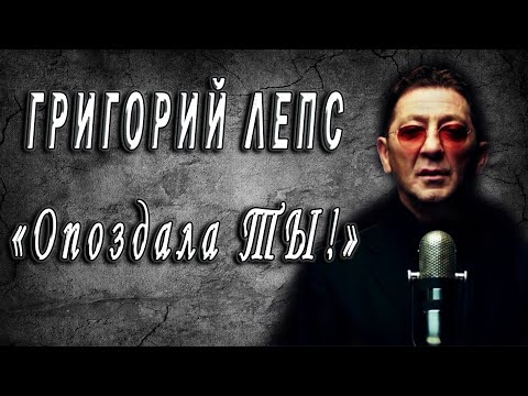 Григорий Лепс - Ты опоздала...