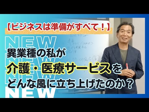 【ビジネスは準備がすべて！】異業種の私が介護・医療サービスをどんな風に立ち上げたのか？