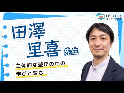 田澤里喜先生『主体的な遊びの中の学びと育ち』【ほいくisオンライン研修】