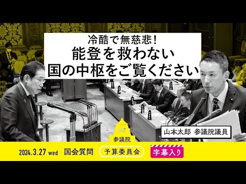 山本太郎【冷酷で無慈悲！能登を救わない、国の中枢をご覧ください】 2024.3.27 予算委員会 字幕入りフル