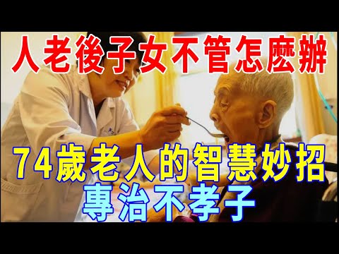 人老了，生活不能自理時怎麽辦？74歲老人的智慧妙招，專治不孝子！