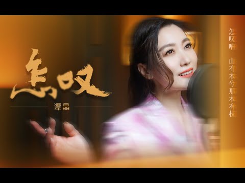 怎叹  【谭晶】 | 怎叹呐山有木兮那木有枝，心悦君兮啊君不知 | Chinese Music | 中文歌曲 | 国风音乐 | 古风