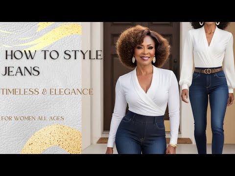 How to Style Jeans with Elegance: Ageless Outfit Ideas for Women of Every Age