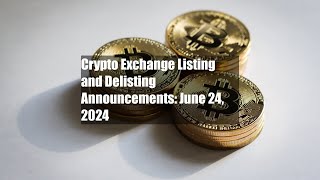 Crypto Exchange Listing and Delisting Announcements: June 24, 2024