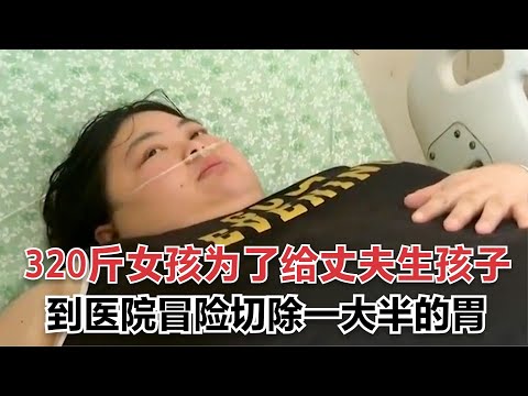 120斤女孩婚後狂長200斤，為了生孩子，冒險切掉大半的胃，紀錄片