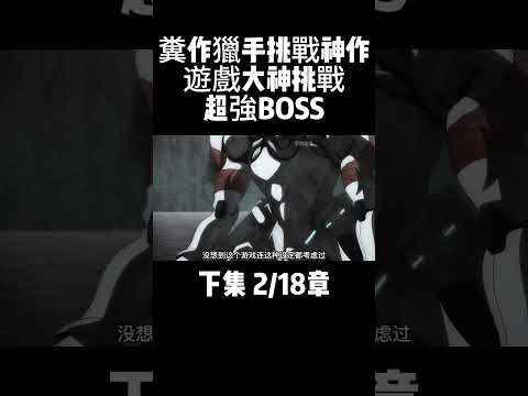 下集 2/18章 糞作獵手挑戰神作 遊戲大神挑戰超強BOSS #動漫解說 #二次元 #動漫推薦