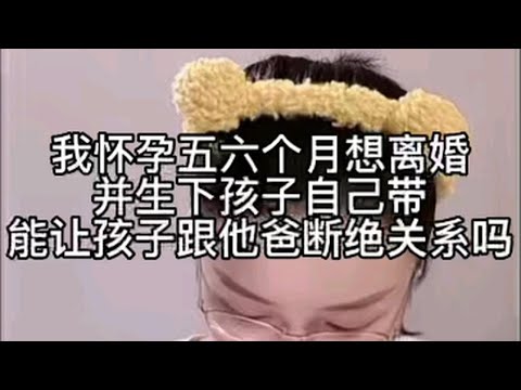 我怀孕五六个月想离婚并生下孩子自己带，能让孩子跟他爸断绝关系吗？