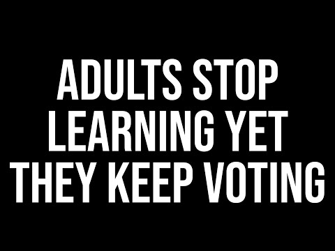 Adults stop learning yet they keep voting